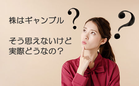 株は危険なギャンブルなの?そうは思えないけど実際どうなの?